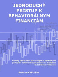 Title: Jednoduchý prístup k behaviorálnym financiám: Úvodný sprievodca teoretickými a operacnými princípmi behaviorálnych financií na zlepsenie investicných výsledkov, Author: Stefano Calicchio