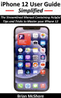 iPhone 12 User Guide Simplified: The Streamlined Manual Containing Helpful Tips and Tricks to Master your iPhone 12