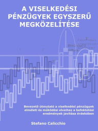 Title: A viselkedési pénzügyek egyszeru megközelítése: Bevezeto útmutató a viselkedési pénzügyek elméleti és muködési elveihez a befektetési eredmények javítása érdekében, Author: Stefano Calicchio