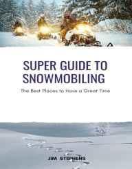 Title: Super Guide to Snowmobiling: The Best Places to Have a Great Time, Author: Jim Stephens