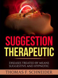 Title: Suggestion Therapeutic (Translated): Diseases treated by means suggestive and hypnotic, Author: Thomas F. Schneider