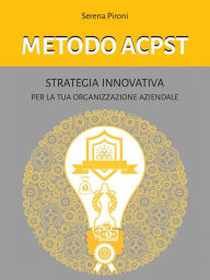 Title: Metodo ACPST: Strategia innovativa per la tua organizzazione aziendale, Author: Serena Pironi