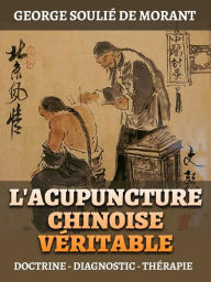 Title: L'Acupuncture Chinoise Véritable (Traduit): Doctrine - Diagnostic - Thérapie, Author: George Soulié de Morant