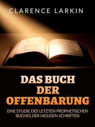 Title: Das Buch der Offenbarung (Übersetzt): Eine studie des letzten prophetischen buches der Heiligen schriften, Author: Clarence Larkin