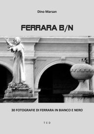 Title: Ferrara B/N: 30 fotografie di Ferrara in bianco e nero, Author: Dino Marsan