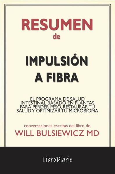 Impulsión A Fibra: El Programa De Salud Intestinal Basado En Plantas Para Perder Peso, Restaurar Tu Salud Y Optimizar Tu Microbioma de Will Bulsiewicz Md: Conversaciones Escritas