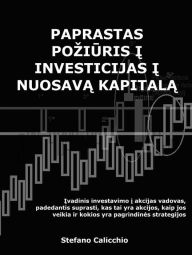 Title: Paprastas poziuris i investicijas i nuosava kapitala: Ivadinis investavimo i akcijas vadovas, padedantis suprasti, kas tai yra akcijos, kaip jos veikia ir kokios yra pagrindines strategijos, Author: Stefano Calicchio