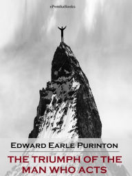 Title: The Triumph of the Man Who Acts (Annotated), Author: Edward Earle Purinton