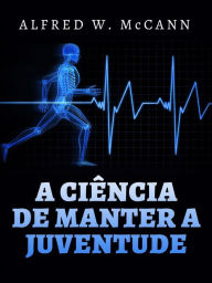 Title: A Ciência de manter a Juventude (Traduzido), Author: Alfred W. McCann