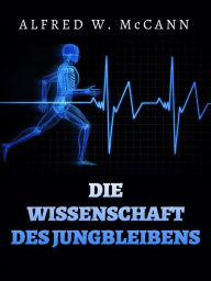 Title: Die Wissenschaft des Jungbleibens (Übersetzt), Author: Alfred W. McCann