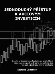 Title: Jednoduchý prístup k akciovým investicím: Úvodní pruvodce investováním do akcií, který vám pomuze pochopit, co to jsou akcie, jak fungují a jaké jsou hlavní strategie, Author: Stefano Calicchio