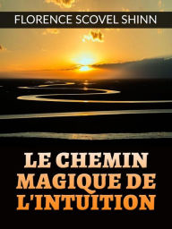 Title: Le chemin magique de l'Intuition (Traduit), Author: Florence Scovel Shinn