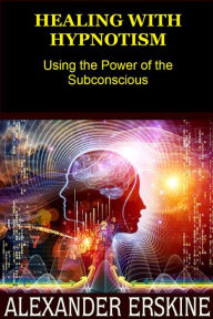 Title: Healing with Hypnotism (Translated): Using the Power of the Subconscious, Author: Alexander Erskine