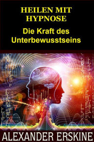 Title: Heilen mit Hypnose (Übersetzt): Die Kraft des Unterbewusstseins nutzen, Author: Alexander Erskine