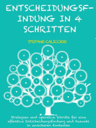 Title: Entscheidungsfindung in 4 schritten: Strategien und operative Schritte für eine effektive Entscheidungsfindung und Auswahl in unsicheren Kontexten, Author: Stefano Calicchio