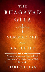 Title: The Bhagavad Gita Summarized and Simplified: A Comprehensive and Easy-to-Read Summary of the Divine Song of God, Author: Hari Chetan
