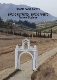 Title: Spazio Ristretto - Spazio Aperto: Tutto è illusione, Author: Renata Sonia Corossi