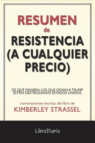 Title: Resistencia (A Cualquier Precio): De Qué Manera Los Que Odian A Trump Están Destrozando Estados Unidos de Kimberley Strassel: Conversaciones Escritas, Author: LibroDiario