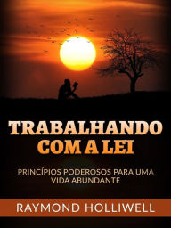 Title: Trabalhando com a Lei (Traduzido): Princípios poderosos para uma vida abundante, Author: Raymond Holliwell