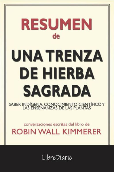 Una Trenza De Hierba Sagrada: Saber Indígena, Conocimiento Científico Y Las Enseñanzas De Las Plantas de Robin Wall Kimmerer: Conversaciones Escritas