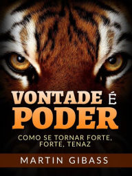 Title: Vontade é Poder (Traduzido): Como se tornar forte, forte, tenaz, Author: Martin Gibass