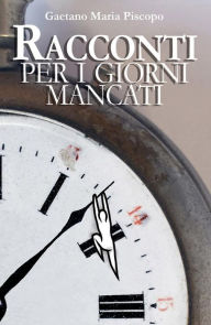 Title: Racconti per i giorni mancati, Author: Gaetano Maria Piscopo