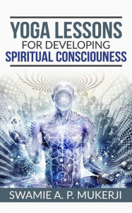 Title: Yoga Lessons for Developing Spiritual Consciouness, Author: Swamie A. P. Mucherji