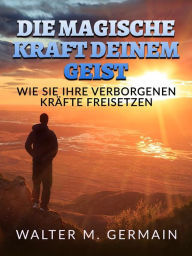 Title: Die Magische Kraft deinem Geist (Übersetzt): Wie Sie Ihre verborgenen Kräfte freisetzen, Author: Walter M. Germain