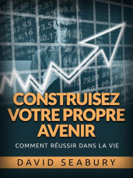 Title: Construisez votre propre Avenir (Traduit): Comment réussir dans la vie, Author: David Seabury