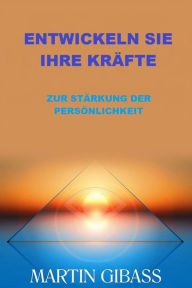 Title: Entwickeln sie ihre Kräfte (Übersetzt): Entwickeln sie ihre Kräfte Zur stärkung der Persönlichkeit, Author: Martin Gibass