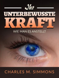 Title: Ihr Unterbewusste Kraft (Übersetzt): Wie man es anstellt, Author: Charles S. Simmons