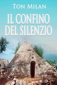 Title: Il confino del silenzio: Una storia vera di vita, malattia, crisi spirituali, solitudine e migrazione dalla Puglia delle Murge. Autobiografia di Ton Milan, 1, Author: Ton Milan