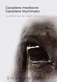Title: Cavaliere Mediocre Cavaliere Illuminato - La differenza che i cavalli riconoscono, Author: Emanuele Radice