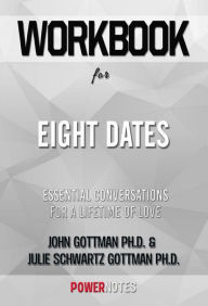 Title: Workbook on Eight Dates: Essential Conversations For A Lifetime Of Love by John Gottman Ph.D. & Julie Schwartz Gottman Ph.D. (Fun Facts & Trivia Tidbits), Author: PowerNotes