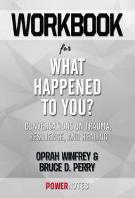 Title: Workbook on What Happened To You?: Conversations On Trauma, Resilience, And Healing by Oprah Winfrey & Bruce D. Perry (Fun Facts & Trivia Tidbits), Author: PowerNotes