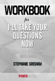 Title: Workbook on I'll Take Your Questions Now: What I Saw At The Trump White House by Stephanie Grisham (Fun Facts & Trivia Tidbits), Author: PowerNotes