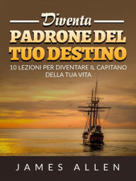 Title: Diventa Padrone del tuo Destino (Tradotto): 10 lezioni per diventare il capitano della tua vita, Author: James Allen