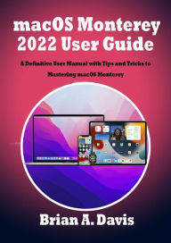 Title: macOS Monterey 2022 User Guide: A Definitive User Manual with Tips and Tricks to Mastering macOS Monterey, Author: A. Davis Brian