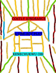 Title: Costly Ignorance: A One-Act Play, Author: Kenechukwu Obi
