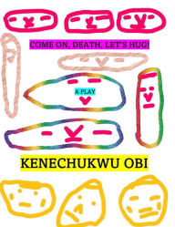 Title: Come On, Death, Let's Hug!: A Play, Author: Kenechukwu Obi