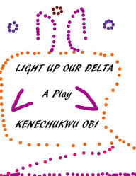 Title: Light Up Our Delta: A Play, Author: Kenechukwu Obi
