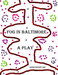 Title: Fog In Baltimore: A Play, Author: Kenechukwu Obi