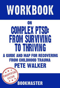 Workbook on Complex PTSD: From Surviving to Thriving: A Guide and Map for Recovering from Childhood Trauma by Pete Walker Discussions Made Easy