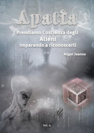 Title: Apatìa - Prendiamo Coscienza degli ALIENI, imparando a riconoscerli - Vol. 4, Author: Angel Jeanne