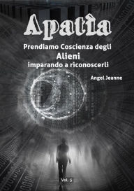 Title: Apatìa - Prendiamo Coscienza degli ALIENI, imparando a riconoscerli - Vol. 5, Author: Angel Jeanne