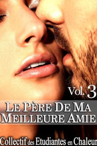 Title: Le Père de ma Meilleure Amie Vol. 3: Roman Érotique, Première Fois, Jeune/Vieux, Soumission, Alpha Male, Author: Chaleur Collectif des Etudiantes en