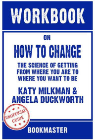 Title: Workbook on How to Change: The Science of Getting from Where You Are to Where You Want to Be by Katy Milkman Discussions Made Easy, Author: BookMaster BookMaster