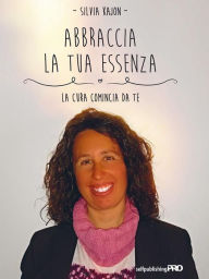 Title: Abbraccia la tua essenza: La cura comincia da te, Author: Silvia Kajon