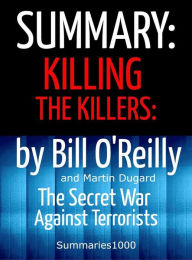 Title: Summary: Killing the Killers by Bill O'Reilly: The Secret War Against Terrorists by Bill O'Reilly, Author: SCOTT CAMPBELL