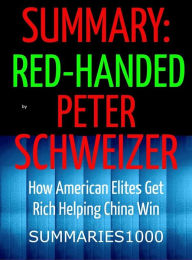 Title: Summary: Red-Handed by Peter Schweizer: How American Elites Get Rich Helping China Win by: Peter Schweizer, Author: Scott Campbell